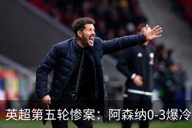 英超第五轮惨案：阿森纳0-3爆冷，连胜终结引争议