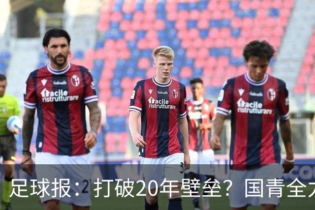 足球报：打破20年壁垒？国青全力冲击世青赛！